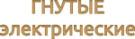 СЕРИЯ ГНУТЫЕ ЭЛЕКТРИЧЕСКИЕ