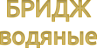 СЕРИЯ БРИДЖ ВОДЯНЫЕ
