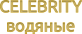СЕРИЯ  CELEBRITY ВОДЯНЫЕ